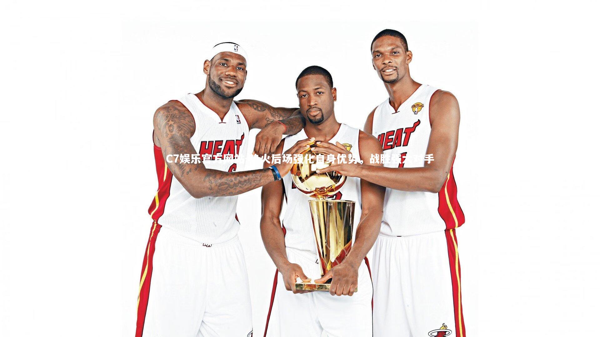 热火后场强化自身优势，战胜强大对手