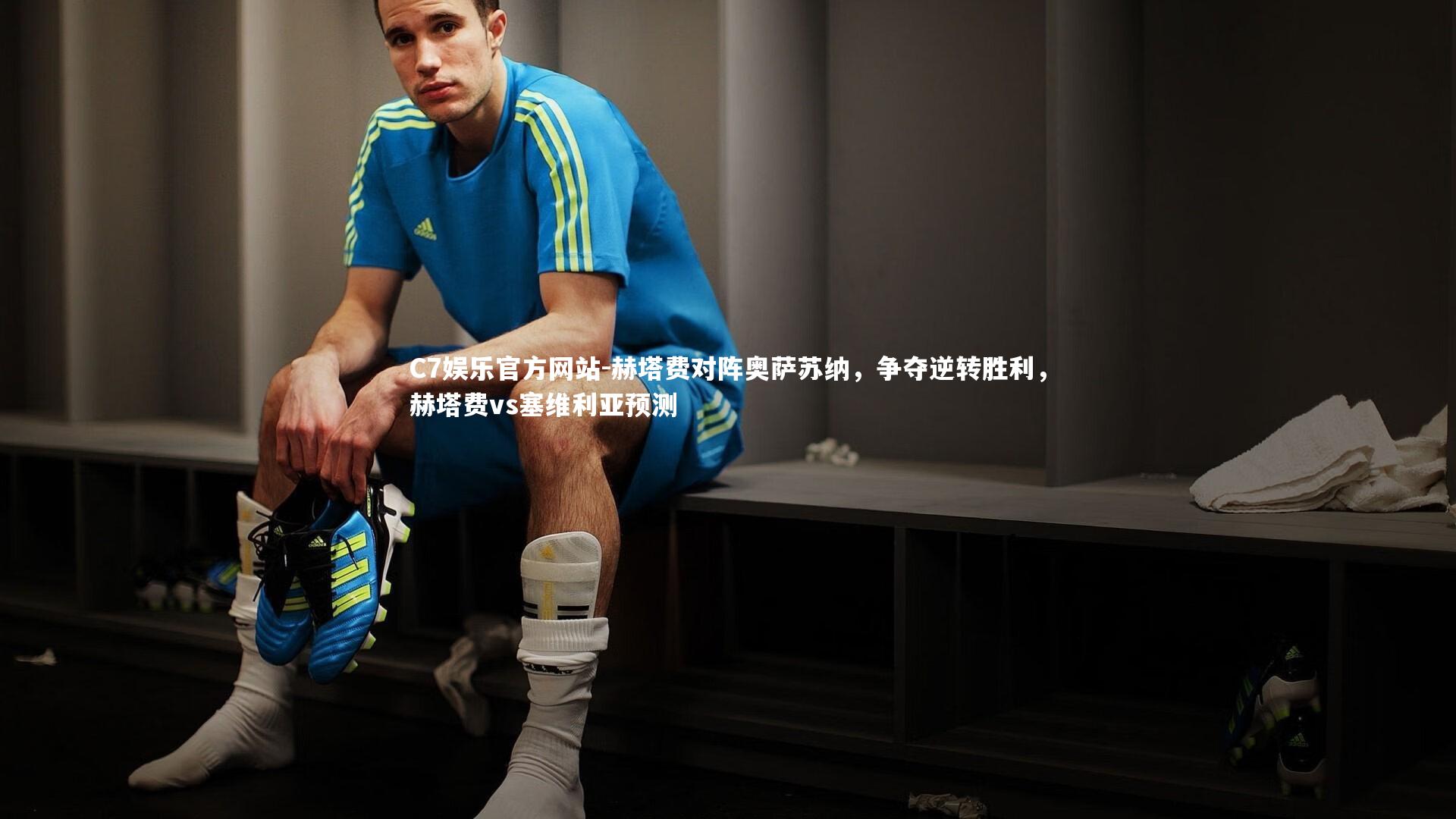 C7娱乐官方网站-赫塔费对阵奥萨苏纳,争夺逆转胜利,赫塔费vs塞维利亚预测