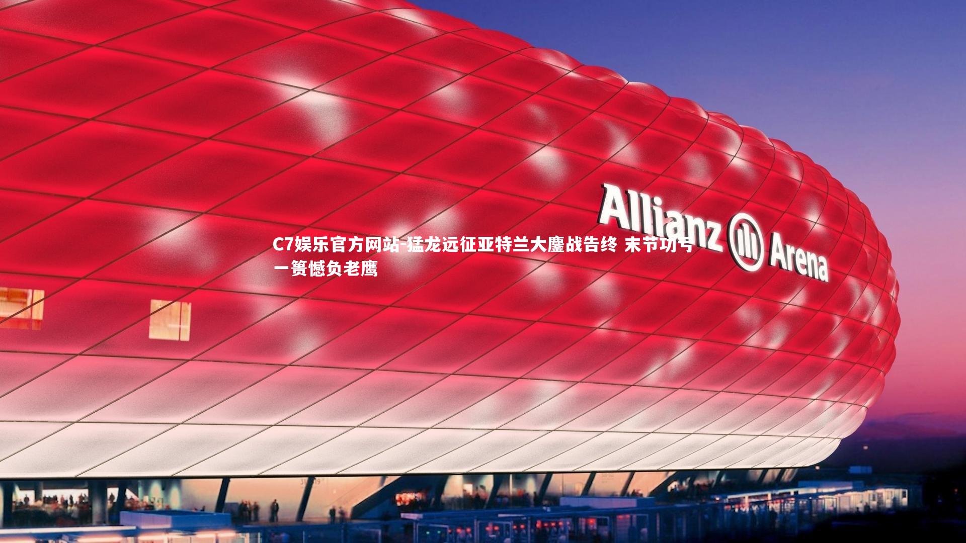 猛龙远征亚特兰大鏖战告终 末节功亏一篑憾负老鹰