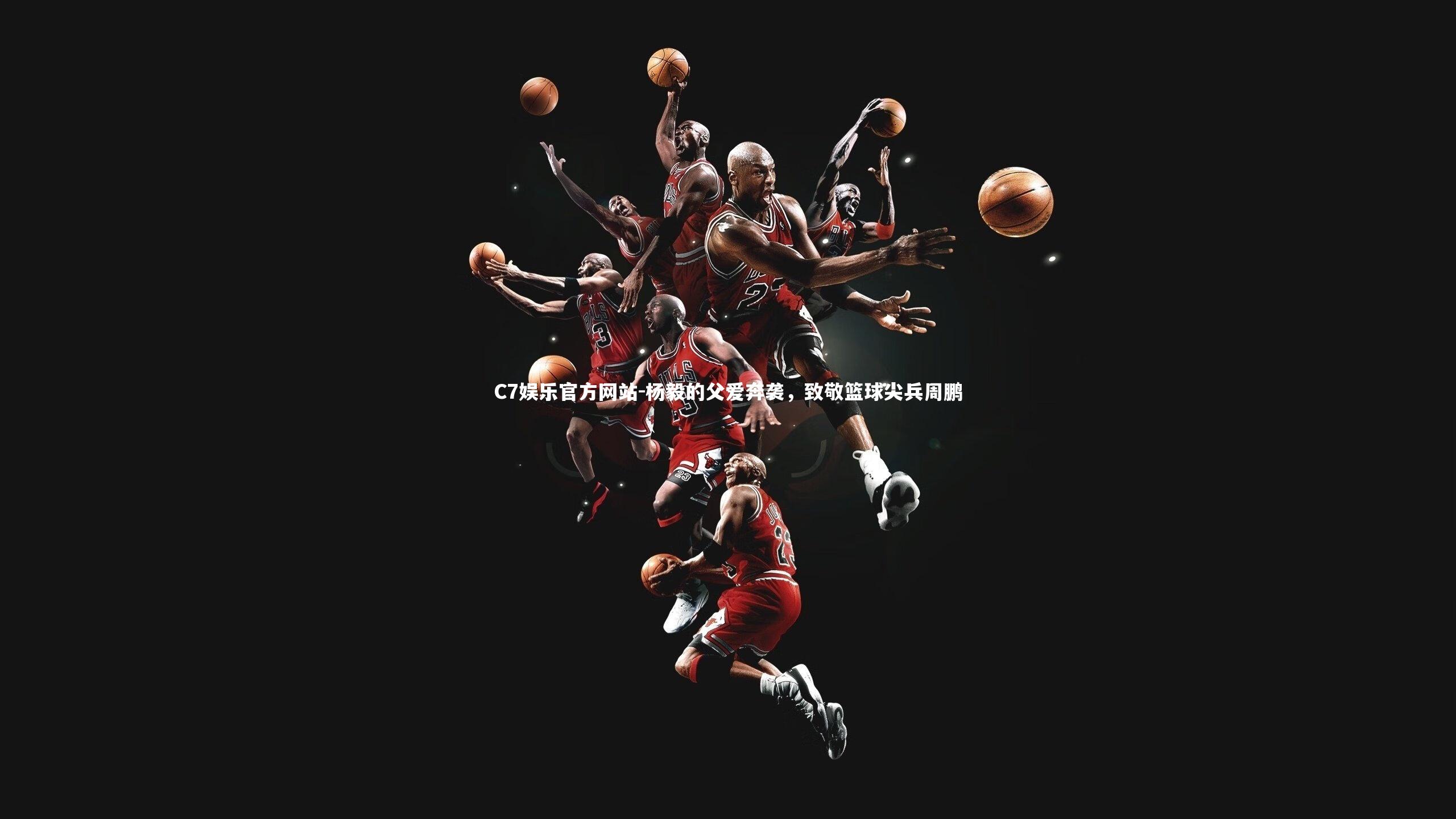 杨毅的父爱奔袭,致敬篮球尖兵周鹏