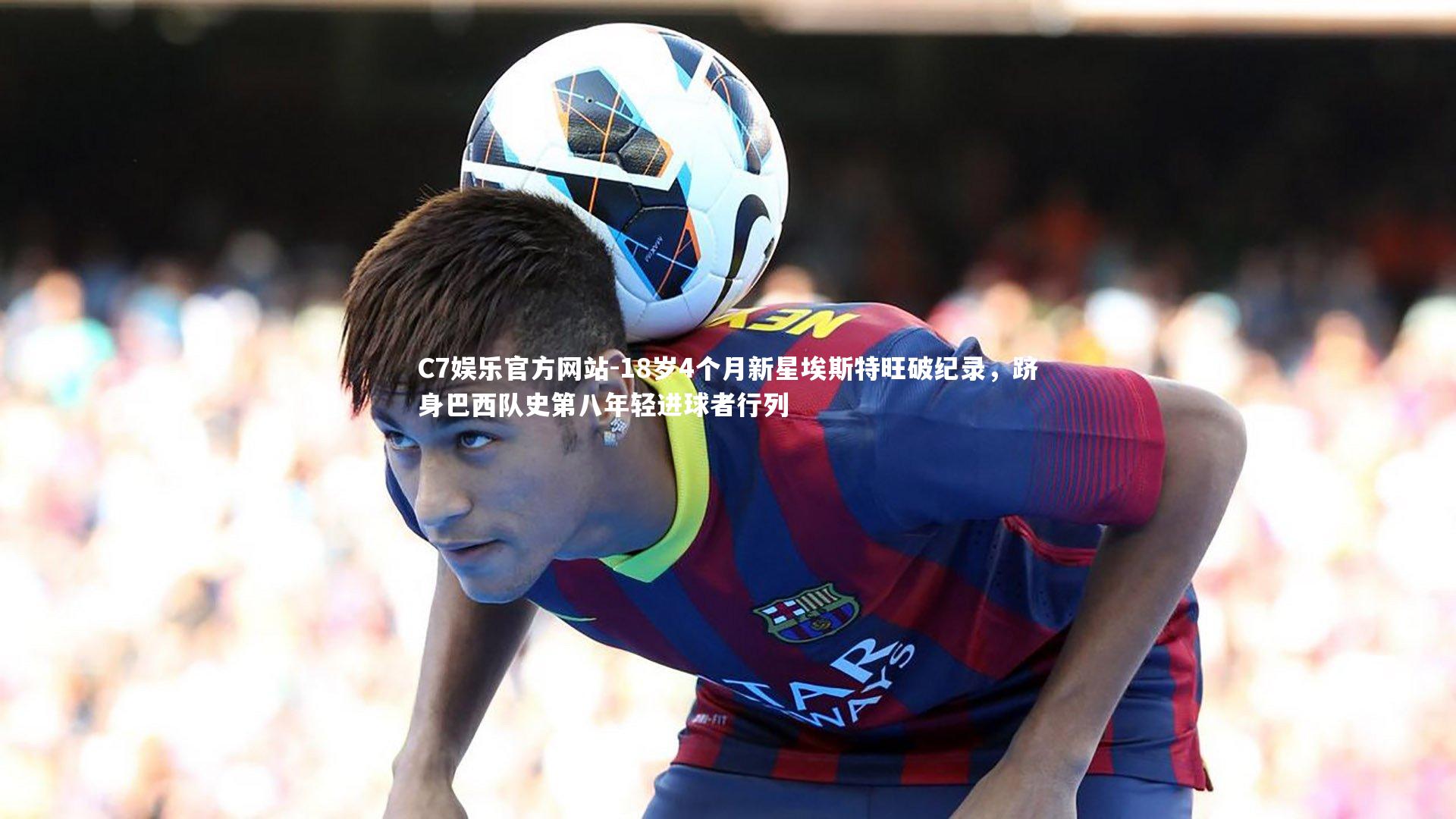 18岁4个月新星埃斯特旺破纪录，跻身巴西队史第八年轻进球者行列