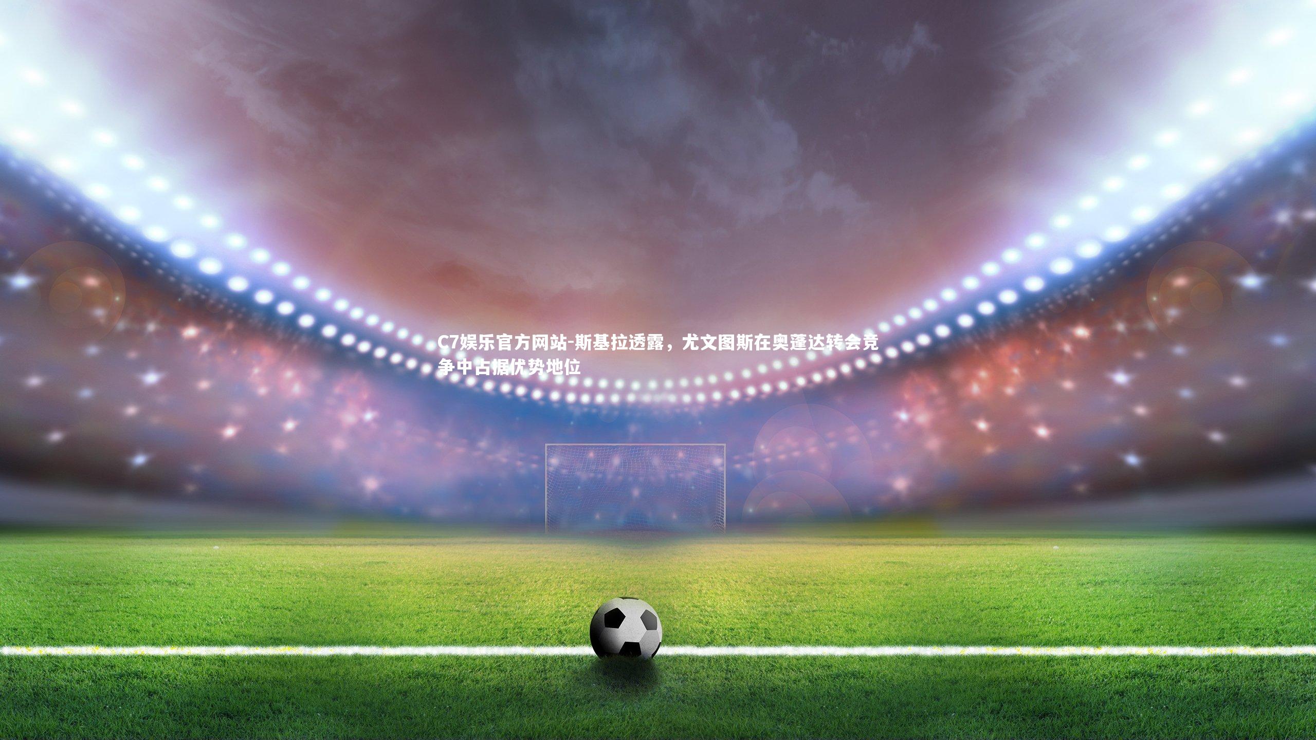 斯基拉透露，尤文图斯在奥蓬达转会竞争中占据优势地位